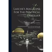 Lasche’s Magazine For The Practical Distiller: A Monthly Journal Devoted To Practical And Scientific Information For The Distiller; Volume 2