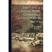 The Chinese Classical Work Commonly Called the Four Books;