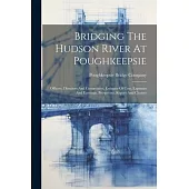 Bridging The Hudson River At Poughkeepsie: Officers, Directors And Committees. Estimate Of Cost, Expenses And Earnings. Prospectus, Report And Charter