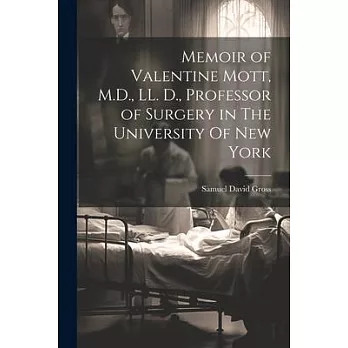 Memoir of Valentine Mott, M.D., LL. D., Professor of Surgery in The University Of new York