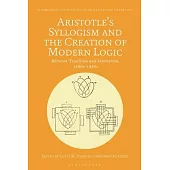 Aristotle’s Syllogism and the Creation of Modern Logic: Between Tradition and Innovation, 1820s-1930s