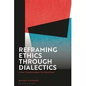 Reframing Ethics Through Dialectics: A New Understanding of the Moral Good