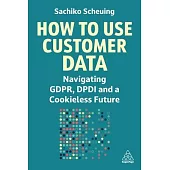 How to Use Customer Data: Navigating Gdpr, Dpdi and a Cookieless Future