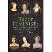 Tudor Feminists: 10 Renaissance Women Ahead of Their Time