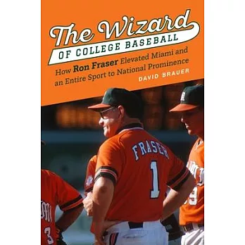 The Wizard of College Baseball: How Ron Fraser Elevated Miami and an Entire Sport to National Prominence