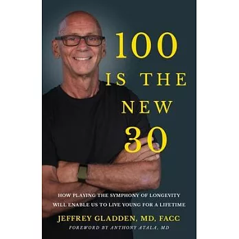 100 Is the New 30: How Playing the Symphony of Longevity Will Enable Us to Live Young for a Lifetime