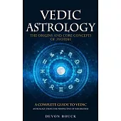 Vedic Astrology: The Origins and Core Concepts of Jyotish (A Complete Guide to Vedic Astrology, From the Perspective of Nakshatras)
