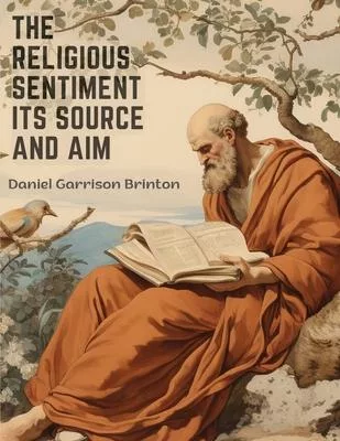 The Religious Sentiment Its Source And Aim: A Contribution To The Science And Philosophy Of Religion