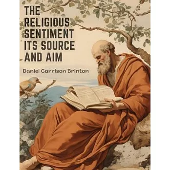The Religious Sentiment Its Source And Aim: A Contribution To The Science And Philosophy Of Religion