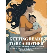 Getting Ready to Be a Mother: A little book of information and advice for the young woman who is looking forward to motherhood