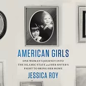 American Girls: One Woman’s Journey Into the Islamic State and Her Sister’s Fight to Bring Her Home
