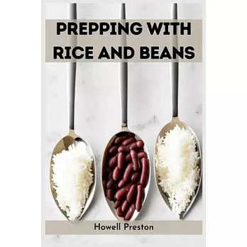 Prepping with Rice and Beans: Nourishing Survival Strategies Using Staples (2023 Guide for Beginners)