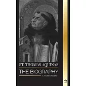 St. Thomas Aquinas: The Biography a Priest with a Spiritual Philosophy and Direction that found Thomism