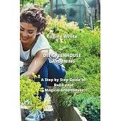 DIY Greenhouse Gardening: A Step by Step Guide to Build your Magical Greenhouse