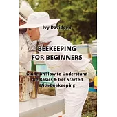 Beekeeping for Beginners: Guide on How to Understand the Basics & Get Started With Beekeeping