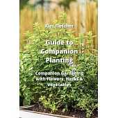 Guide to Companion Planting: Companion Gardening with Flowers, Herbs & Vegetables
