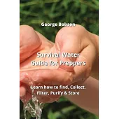 Survival Water Guide for Preppers: Learn how to find, Collect, Filter, Purify