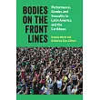 Bodies on the Front Lines: Performance, Gender, and Sexuality in Latin America and the Caribbean