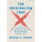 The Originalism Trap: How Extremists Stole the Constitution and How We the People Can Take It Back