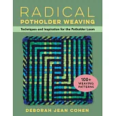 Radical Potholder Loom Weaving: 100+ Fun-To-Weave Patterns; Techniques and Inspiration to Plan Your Own Designs