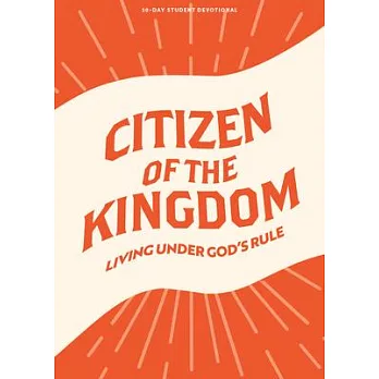 Citizen of the Kingdom - Teen Devotional: Living Under God’s Rule Volume 9