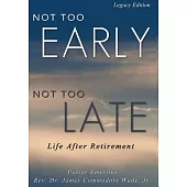 Not Too Early, Not Too Late Legacy Edition: Life After Retirement