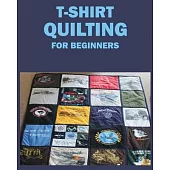 T-Shirt Quilting for Beginners: Master the Art of Crafting T-shirt Quilts