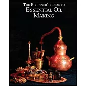 The Essential Oil Making Beginner’s Guide: Unlocking the Power of Natural Scents - From Blossom to Bottle