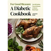 For Good Measure: A Diabetic Cookbook: Over 80 Healthy, Flavorful Recipes to Balance Blood Sugar