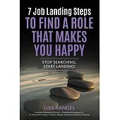 7 Job Landing Steps to Find a Role that Makes You Happy: Stop searching. Start Landing!
