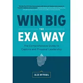 Win Big The EXA Way: The Comprehensive Guide to Capture and Proposal Leadership