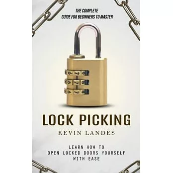 Lock Picking: The Complete Guide for Beginners to Master (Learn How to Open Locked Doors Yourself with Ease)