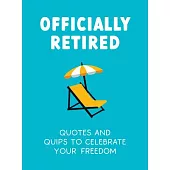 Officially Retired: Hilarious Quips and Quotes for the Newly Retired
