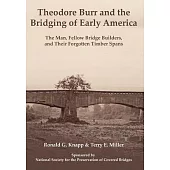 Theodore Burr and the Bridging of Early America: The Man, Fellow Bridge Builders, and Their Forgotten Timber Spans