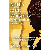 ADHD in the Workplace: A Guide to Living Presently: A Guide to Living Presently