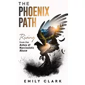 The Phoenix Path: Rising from the Ashes of Narcissistic Abuse. The Ultimate Recovery Guide from Narcissism, Gaslighting and Codependency