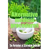 Alternative Medical Procedures: Alternative Medicine in Detail A Guide to the Many Different Elements of Alternative Medicine