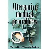Alternative Medicine: Alternative Medicine in Detail A Guide to the Many Different Elements of Alternative Medicine