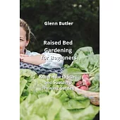 Raised Bed Gardening for Beginners: Know How to Start and Sustain a Thriving Garden
