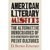 American Literary Misfits: The Alternative Democracies of Mid-Nineteenth-Century Print Cultures