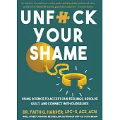 Unfuck Your Shame: Using Science to Accept Our Feelings, Resolve Guilt, and Connect with Ourselves