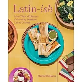 Latin-Ish: 100 Recipes Celebrating American Latino Cuisines