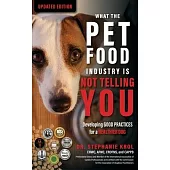 What the Pet Food Industry Is Not Telling You: Developing Good Practices for a Healthier Dog: Developing Good Practices for a Healthier Dog: Developin