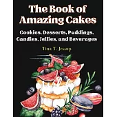 The Book of Amazing Cakes: Cookies, Desserts, Puddings, Candies, Jellies, and Beverages