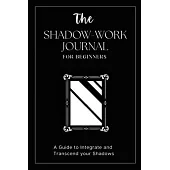 The Shadow Work Journal For Beginners: This is Your Key To Discover Your Hidden Self & Unleash Your True Potential