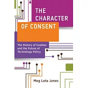 The Character of Consent: The History of Cookies and the Future of Technology Policy
