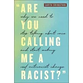 Are You Calling Me a Racist?: Why We Need to Stop Talking about Race and Start Making Real Antiracist Change