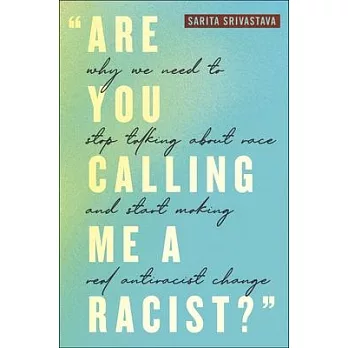 Are You Calling Me a Racist?: Why We Need to Stop Talking about Race and Start Making Real Antiracist Change