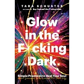 Glow in the F*cking Dark: Simple Practices to Heal Your Soul, from Someone Who Learned the Hard Way