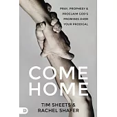 Come Home: Prophetic Prayers and Powerful Decrees to Call Your Prodigal Child Back to God